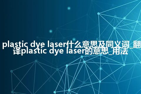 plastic dye laser什么意思及同义词_翻译plastic dye laser的意思_用法