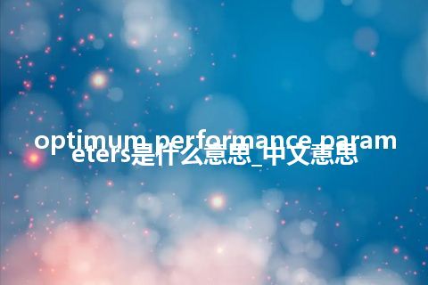optimum performance parameters是什么意思_中文意思