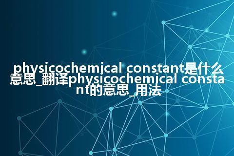 physicochemical constant是什么意思_翻译physicochemical constant的意思_用法