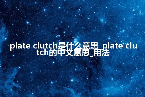 plate clutch是什么意思_plate clutch的中文意思_用法