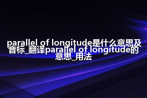 parallel of longitude是什么意思及音标_翻译parallel of longitude的意思_用法