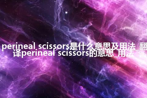perineal scissors是什么意思及用法_翻译perineal scissors的意思_用法