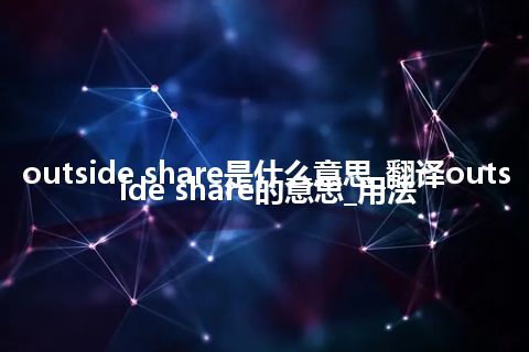 outside share是什么意思_翻译outside share的意思_用法