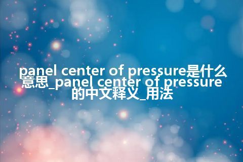 panel center of pressure是什么意思_panel center of pressure的中文释义_用法