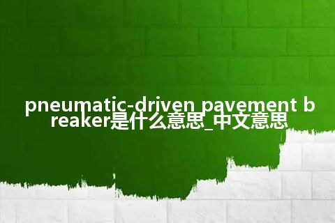pneumatic-driven pavement breaker是什么意思_中文意思