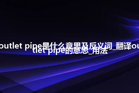 outlet pipe是什么意思及反义词_翻译outlet pipe的意思_用法