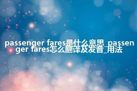 passenger fares是什么意思_passenger fares怎么翻译及发音_用法