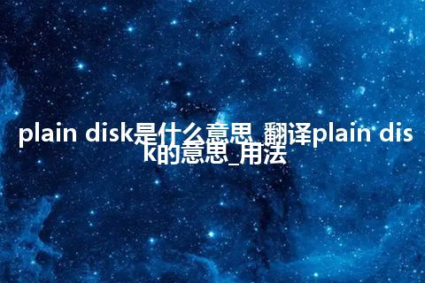 plain disk是什么意思_翻译plain disk的意思_用法