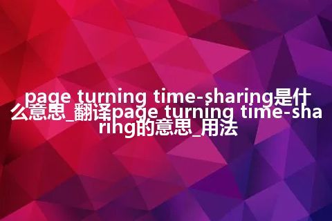 page turning time-sharing是什么意思_翻译page turning time-sharing的意思_用法