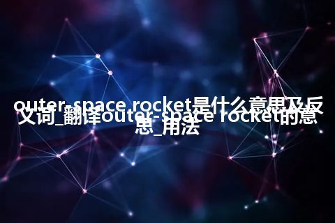 outer-space rocket是什么意思及反义词_翻译outer-space rocket的意思_用法