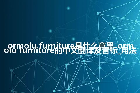 ormolu furniture是什么意思_ormolu furniture的中文翻译及音标_用法