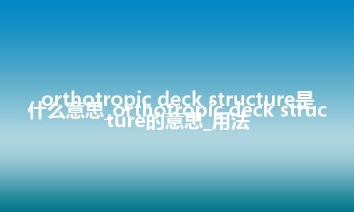 orthotropic deck structure是什么意思_orthotropic deck structure的意思_用法