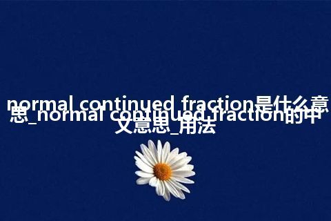normal continued fraction是什么意思_normal continued fraction的中文意思_用法