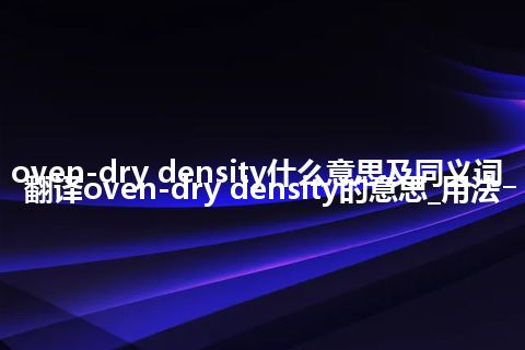 oven-dry density什么意思及同义词_翻译oven-dry density的意思_用法