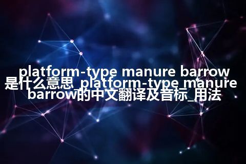 platform-type manure barrow是什么意思_platform-type manure barrow的中文翻译及音标_用法