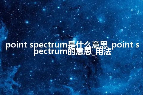 point spectrum是什么意思_point spectrum的意思_用法