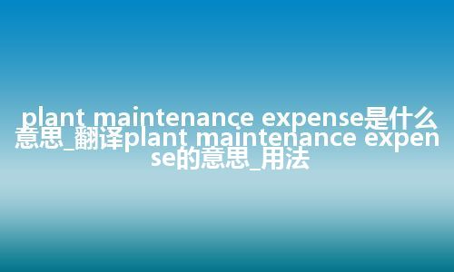 plant maintenance expense是什么意思_翻译plant maintenance expense的意思_用法