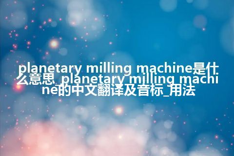 planetary milling machine是什么意思_planetary milling machine的中文翻译及音标_用法