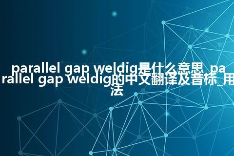parallel gap weldig是什么意思_parallel gap weldig的中文翻译及音标_用法