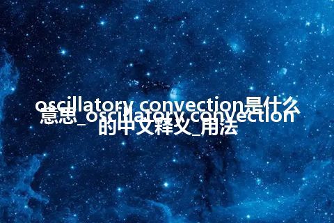 oscillatory convection是什么意思_oscillatory convection的中文释义_用法