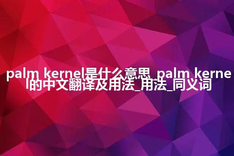 palm kernel是什么意思_palm kernel的中文翻译及用法_用法_同义词