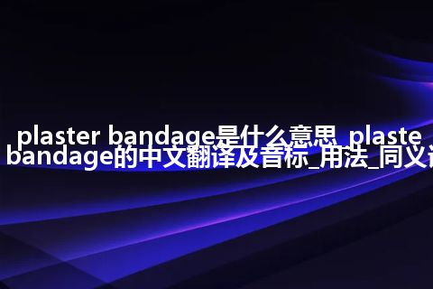 plaster bandage是什么意思_plaster bandage的中文翻译及音标_用法_同义词