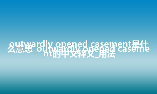 outwardly opened casement是什么意思_outwardly opened casement的中文释义_用法