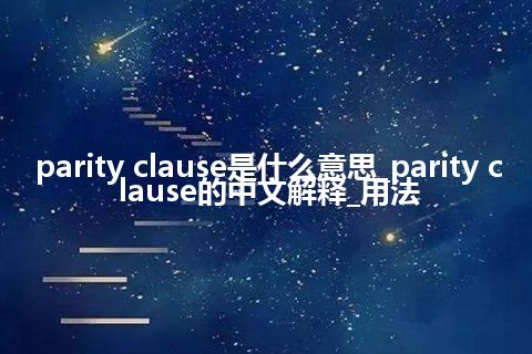 parity clause是什么意思_parity clause的中文解释_用法
