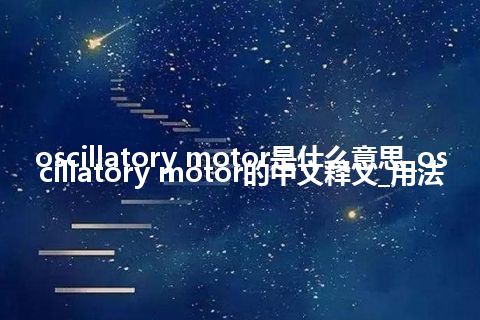 oscillatory motor是什么意思_oscillatory motor的中文释义_用法