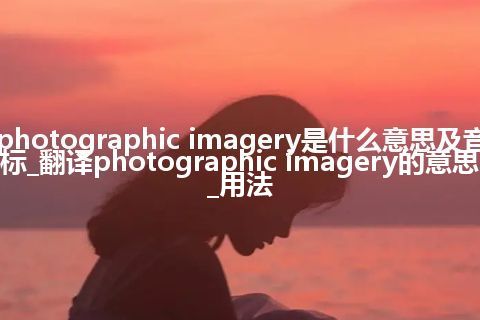 photographic imagery是什么意思及音标_翻译photographic imagery的意思_用法