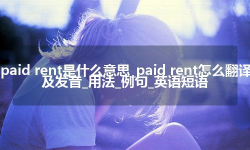 paid rent是什么意思_paid rent怎么翻译及发音_用法_例句_英语短语