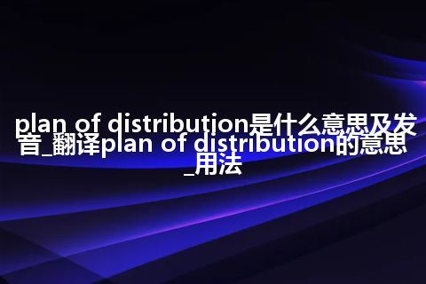 plan of distribution是什么意思及发音_翻译plan of distribution的意思_用法