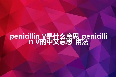 penicillin V是什么意思_penicillin V的中文意思_用法