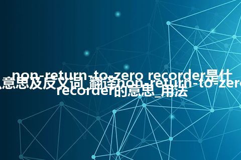 non-return-to-zero recorder是什么意思及反义词_翻译non-return-to-zero recorder的意思_用法