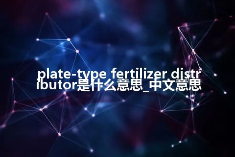 plate-type fertilizer distributor是什么意思_中文意思