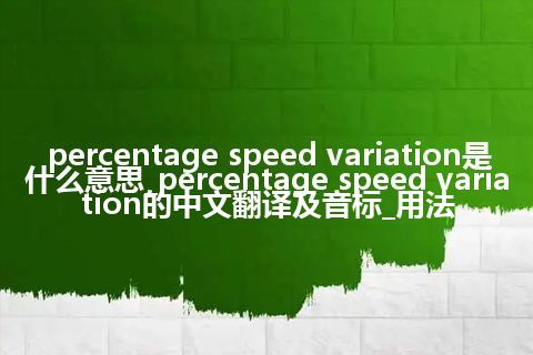 percentage speed variation是什么意思_percentage speed variation的中文翻译及音标_用法