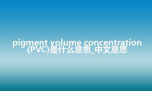 pigment volume concentration (PVC)是什么意思_中文意思