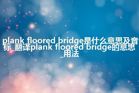 plank floored bridge是什么意思及音标_翻译plank floored bridge的意思_用法