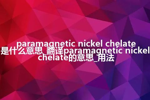 paramagnetic nickel chelate是什么意思_翻译paramagnetic nickel chelate的意思_用法