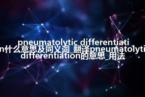 pneumatolytic differentiation什么意思及同义词_翻译pneumatolytic differentiation的意思_用法