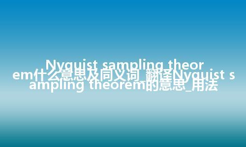 Nyquist sampling theorem什么意思及同义词_翻译Nyquist sampling theorem的意思_用法