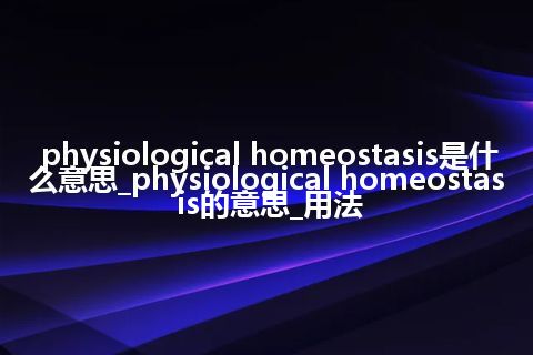 physiological homeostasis是什么意思_physiological homeostasis的意思_用法