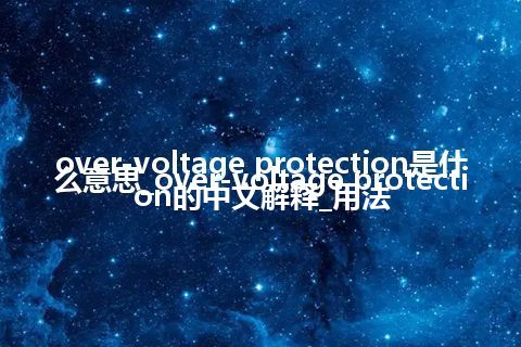 over-voltage protection是什么意思_over-voltage protection的中文解释_用法