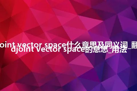 adjoint vector space什么意思及同义词_翻译adjoint vector space的意思_用法