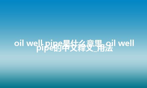 oil well pipe是什么意思_oil well pipe的中文释义_用法