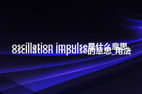 oscillation impulse是什么意思_oscillation impulse的意思_用法