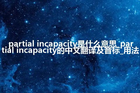 partial incapacity是什么意思_partial incapacity的中文翻译及音标_用法