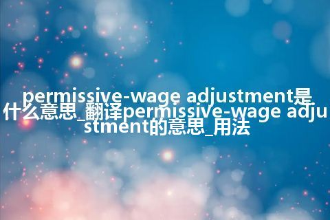 permissive-wage adjustment是什么意思_翻译permissive-wage adjustment的意思_用法