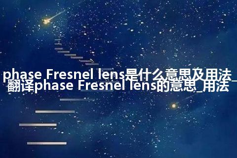 phase Fresnel lens是什么意思及用法_翻译phase Fresnel lens的意思_用法