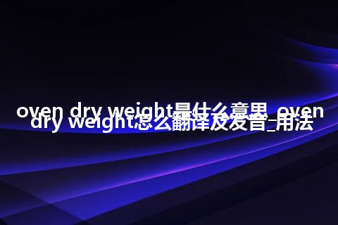 oven dry weight是什么意思_oven dry weight怎么翻译及发音_用法